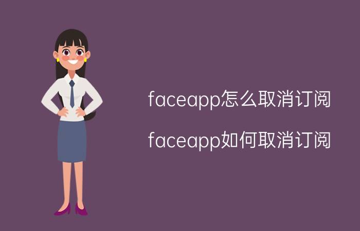 faceapp怎么取消订阅 faceapp如何取消订阅